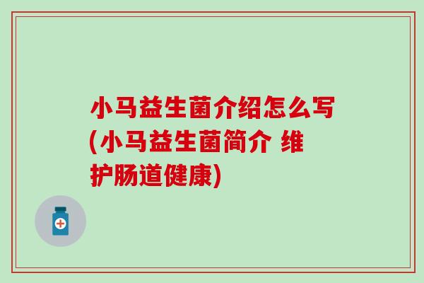 小马益生菌介绍怎么写(小马益生菌简介 维护肠道健康)