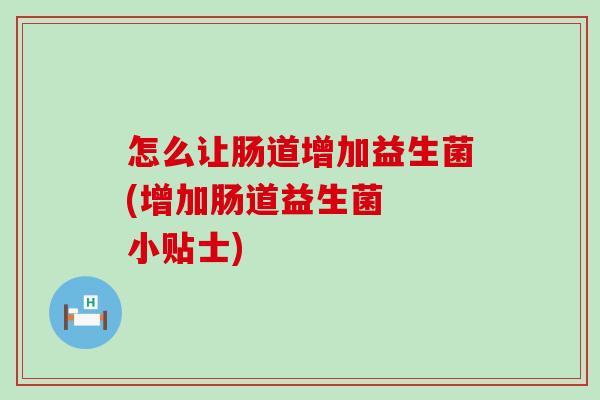 怎么让肠道增加益生菌(增加肠道益生菌  小贴士)