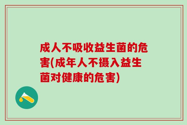 成人不吸收益生菌的危害(成年人不摄入益生菌对健康的危害)