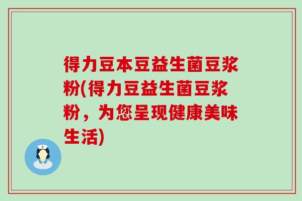 得力豆本豆益生菌豆浆粉(得力豆益生菌豆浆粉，为您呈现健康美味生活)