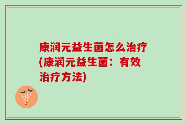 康润元益生菌怎么治疗(康润元益生菌：有效治疗方法)