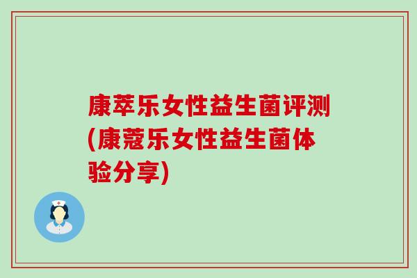 康萃乐女性益生菌评测(康蔻乐女性益生菌体验分享)