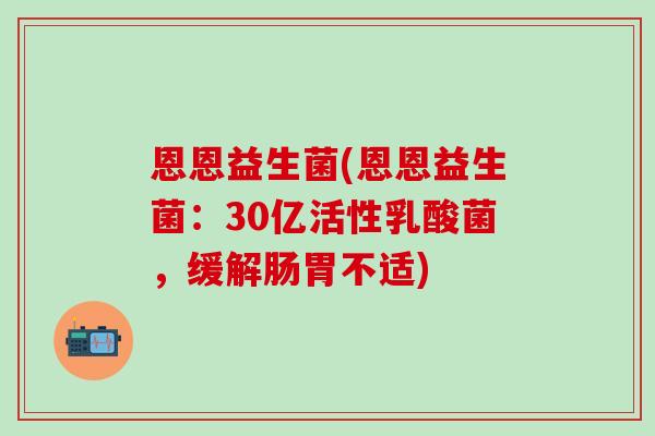 恩恩益生菌(恩恩益生菌:30亿活性乳酸菌,缓解肠胃不适) 恩恩益生菌(恩恩益生菌:30亿活性乳酸菌,缓解肠胃不适)