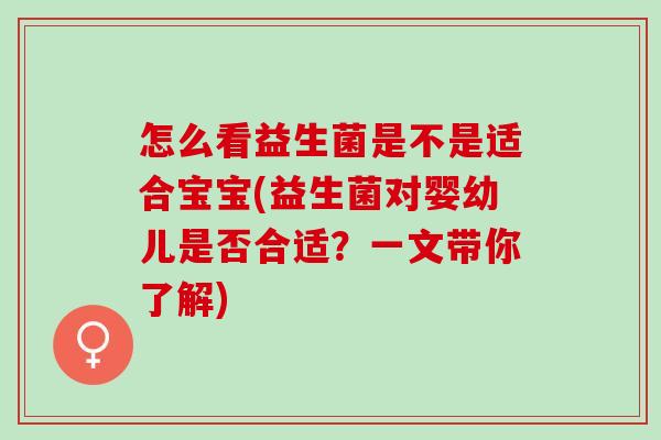 怎么看益生菌是不是适合宝宝(益生菌对婴幼儿是否合适？一文带你了解)