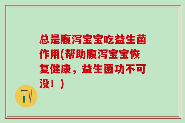 总是宝宝吃益生菌作用(帮助宝宝恢复健康,益生菌功不可没!) 总是宝宝吃益生菌作用(帮助宝宝恢复健康,益生菌功不可没!)
