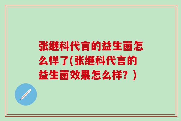 张继科代言的益生菌怎么样了(张继科代言的益生菌效果怎么样?) 张继科代言的益生菌怎么样了(张继科代言的益生菌效果怎么样?)