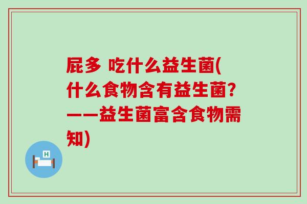 屁多 吃什么益生菌(什么食物含有益生菌？——益生菌富含食物需知)