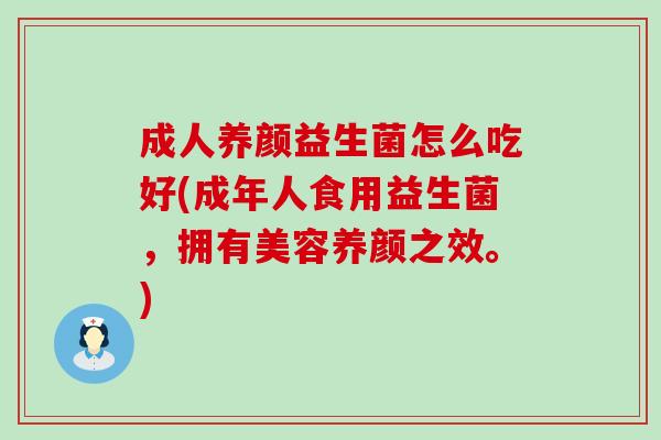 成人养颜益生菌怎么吃好(成年人食用益生菌，拥有美容养颜之效。)