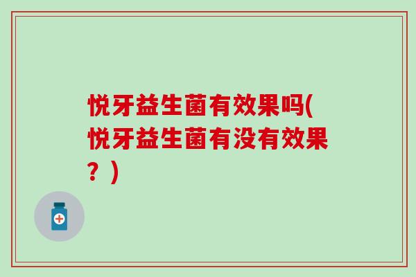 悦牙益生菌有效果吗(悦牙益生菌有没有效果？)
