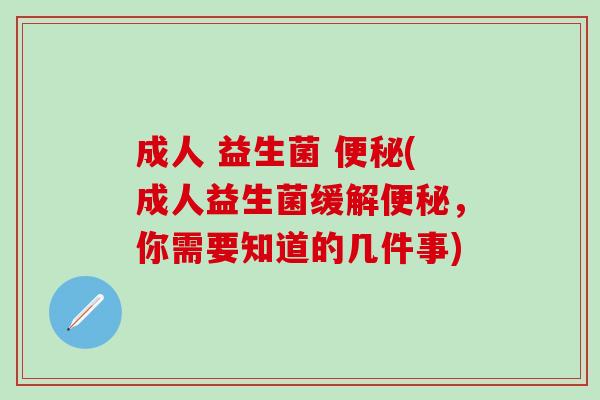 成人 益生菌 (成人益生菌缓解,你需要知道的几件事) 成人 益生菌 (成人益生菌缓解,你需要知道的几件事)