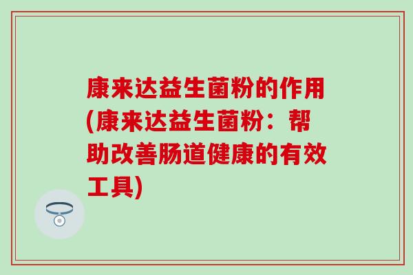 康来达益生菌粉的作用(康来达益生菌粉：帮助改善肠道健康的有效工具)