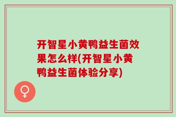 开智星小黄鸭益生菌效果怎么样(开智星小黄鸭益生菌体验分享)