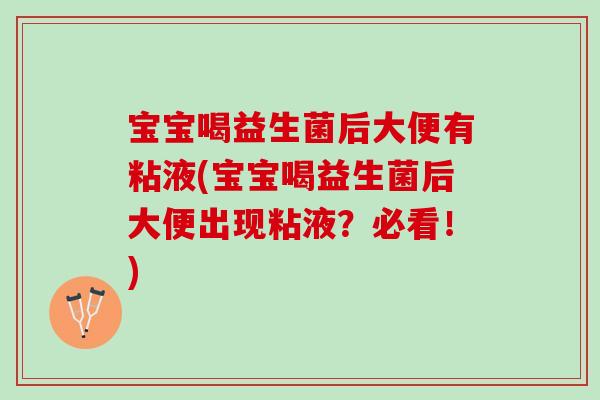 宝宝喝益生菌后大便有粘液(宝宝喝益生菌后大便出现粘液？必看！)