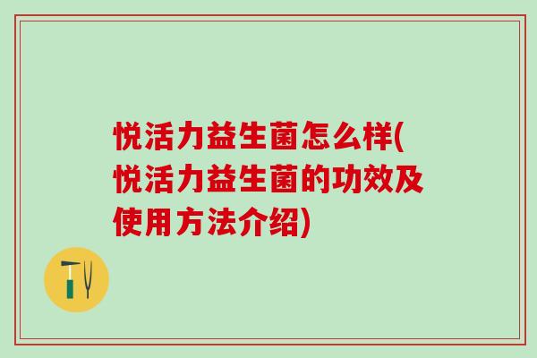 悦活力益生菌怎么样(悦活力益生菌的功效及使用方法介绍)