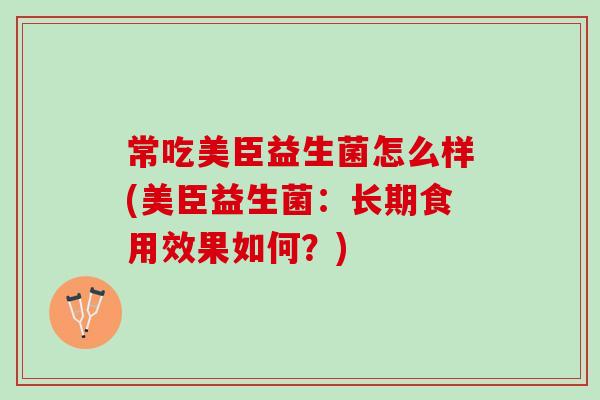 常吃美臣益生菌怎么样(美臣益生菌：长期食用效果如何？)