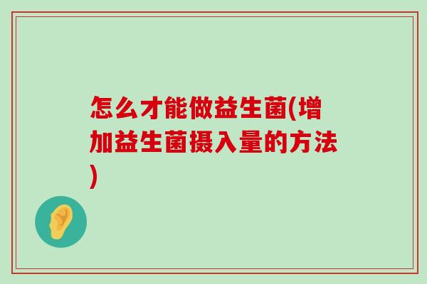 怎么才能做益生菌(增加益生菌摄入量的方法)