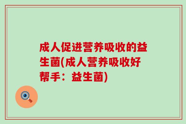成人促进营养吸收的益生菌(成人营养吸收好帮手：益生菌)