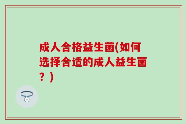 成人合格益生菌(如何选择合适的成人益生菌？)