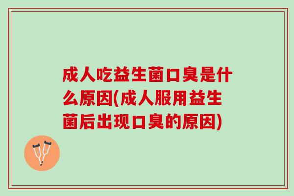 成人吃益生菌口臭是什么原因(成人服用益生菌后出现口臭的原因)