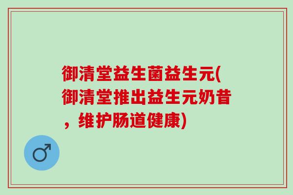 御清堂益生菌益生元(御清堂推出益生元奶昔，维护肠道健康)