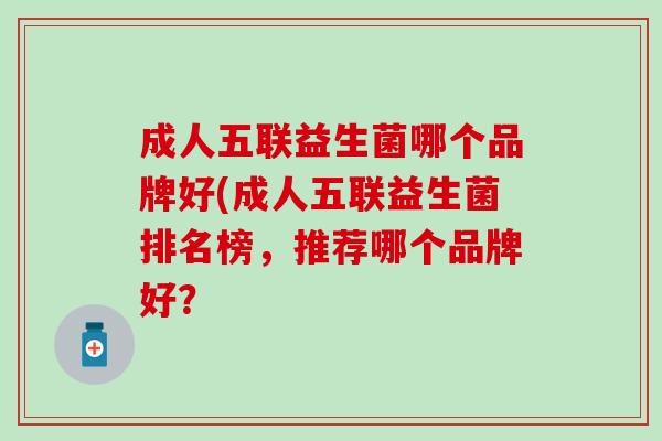 成人五联益生菌哪个品牌好(成人五联益生菌排名榜，推荐哪个品牌好？