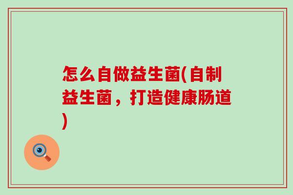 怎么自做益生菌(自制益生菌，打造健康肠道)