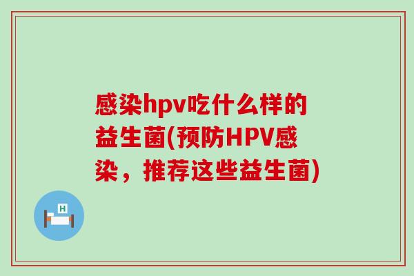 hpv吃什么样的益生菌(HPV,推荐这些益生菌) hpv吃什么样的益生菌(HPV,推荐这些益生菌)