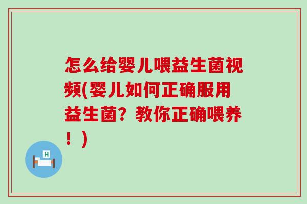 怎么给婴儿喂益生菌视频(婴儿如何正确服用益生菌？教你正确喂养！)