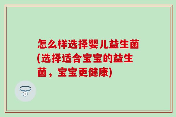 怎么样选择婴儿益生菌(选择适合宝宝的益生菌，宝宝更健康)