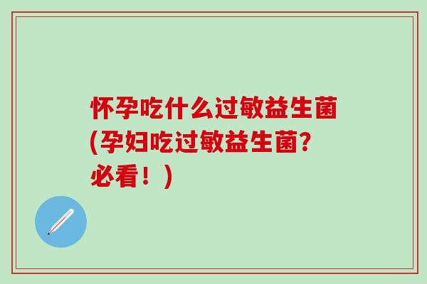 怀孕吃什么过敏益生菌(孕妇吃过敏益生菌？必看！)