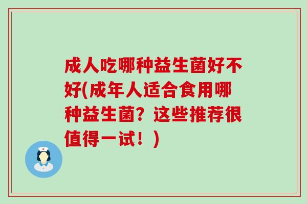 成人吃哪种益生菌好不好(成年人适合食用哪种益生菌？这些推荐很值得一试！)