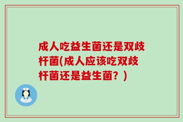成人吃益生菌还是双歧杆菌(成人应该吃双歧杆菌还是益生菌？)