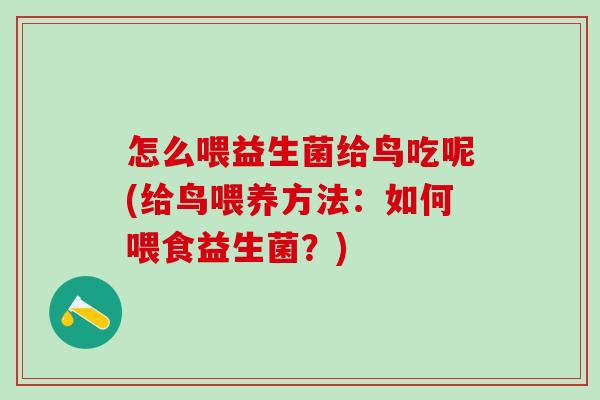 怎么喂益生菌给鸟吃呢(给鸟喂养方法：如何喂食益生菌？)
