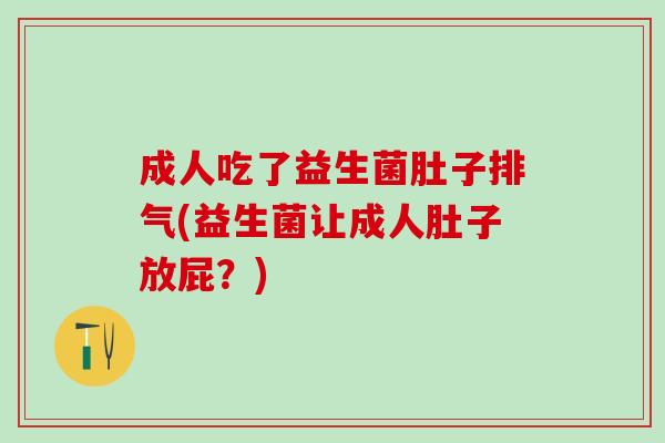 成人吃了益生菌肚子排气(益生菌让成人肚子放屁？)
