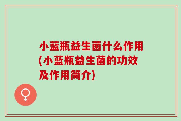 小蓝瓶益生菌什么作用(小蓝瓶益生菌的功效及作用简介)