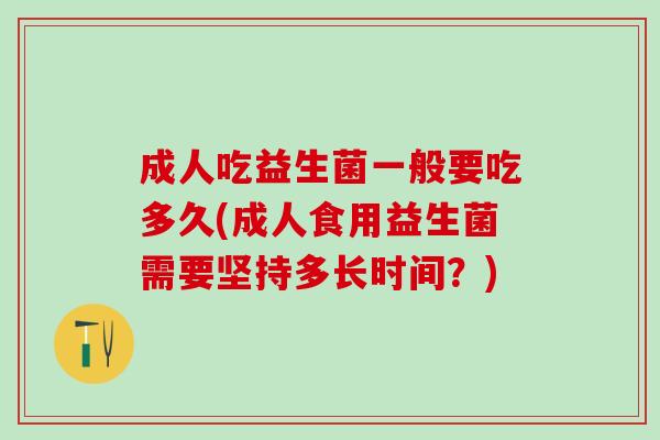 成人吃益生菌一般要吃多久(成人食用益生菌需要坚持多长时间？)
