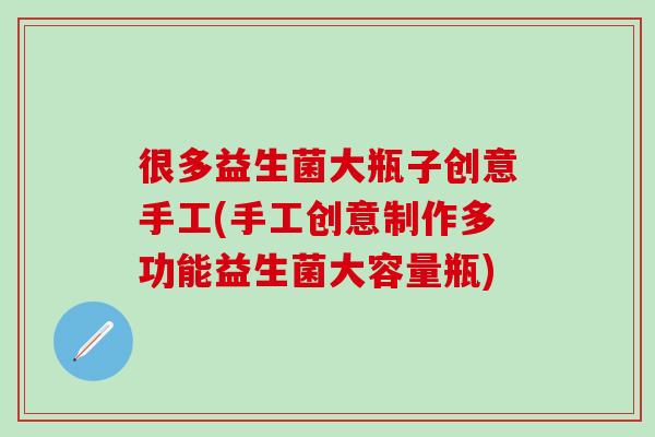 很多益生菌大瓶子创意手工(手工创意制作多功能益生菌大容量瓶)