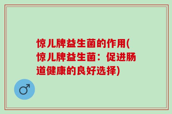 惊儿牌益生菌的作用(惊儿牌益生菌：促进肠道健康的良好选择)