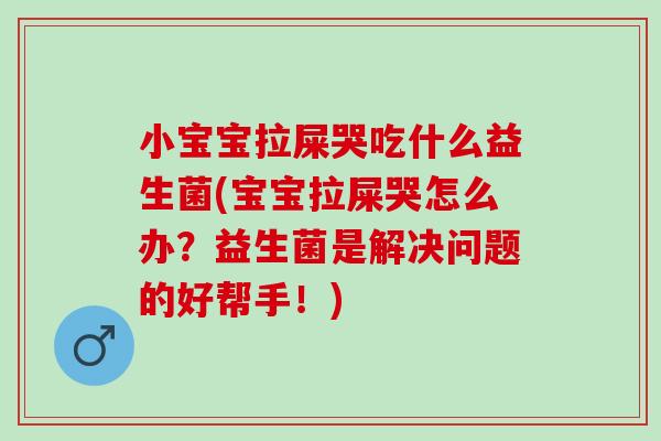 小宝宝拉屎哭吃什么益生菌(宝宝拉屎哭怎么办？益生菌是解决问题的好帮手！)