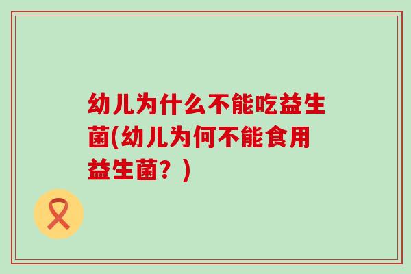 幼儿为什么不能吃益生菌(幼儿为何不能食用益生菌？)