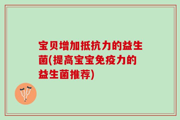 宝贝增加抵抗力的益生菌(提高宝宝免疫力的益生菌推荐)