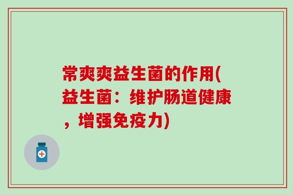 常爽爽益生菌的作用(益生菌：维护肠道健康，增强免疫力)