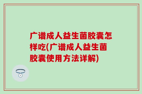 广谱成人益生菌胶囊怎样吃(广谱成人益生菌胶囊使用方法详解)