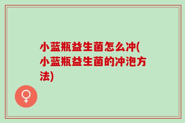 小蓝瓶益生菌怎么冲(小蓝瓶益生菌的冲泡方法)