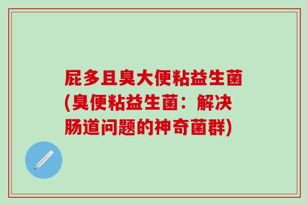 屁多且臭大便粘益生菌(臭便粘益生菌：解决肠道问题的神奇菌群)