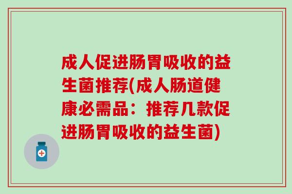 成人促进肠胃吸收的益生菌推荐(成人肠道健康必需品：推荐几款促进肠胃吸收的益生菌)