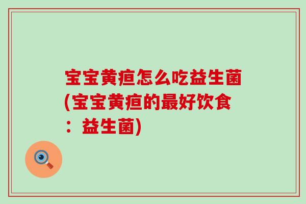 宝宝黄疸怎么吃益生菌(宝宝黄疸的最好饮食：益生菌)