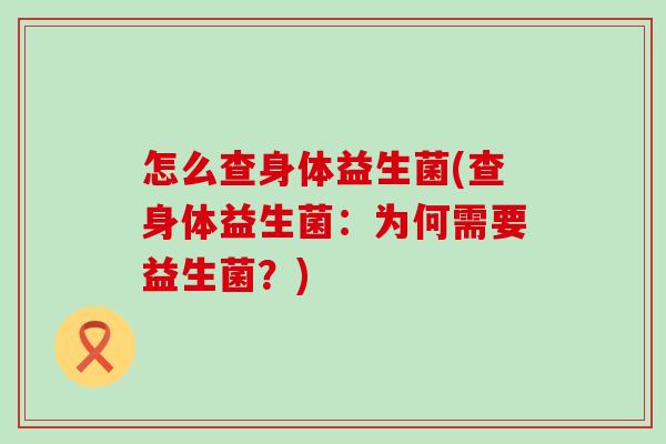 怎么查身体益生菌(查身体益生菌：为何需要益生菌？)