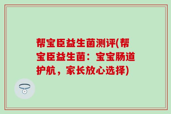 帮宝臣益生菌测评(帮宝臣益生菌：宝宝肠道护航，家长放心选择)