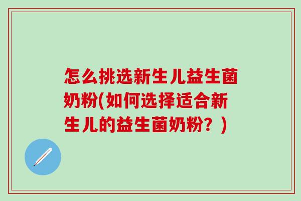 怎么挑选新生儿益生菌奶粉(如何选择适合新生儿的益生菌奶粉？)